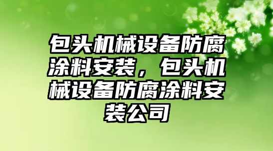 包頭機械設備防腐涂料安裝，包頭機械設備防腐涂料安裝公司