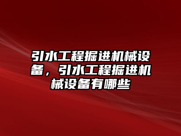 引水工程掘進機械設備，引水工程掘進機械設備有哪些