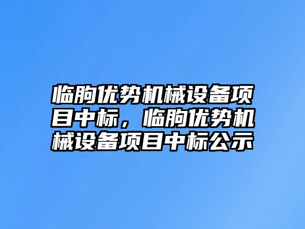 臨朐優勢機械設備項目中標，臨朐優勢機械設備項目中標公示