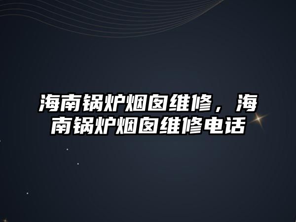 海南鍋爐煙囪維修，海南鍋爐煙囪維修電話