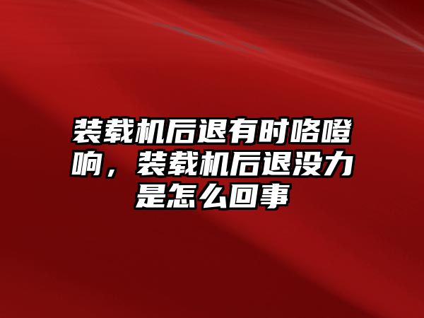 裝載機(jī)后退有時(shí)咯噔響，裝載機(jī)后退沒(méi)力是怎么回事