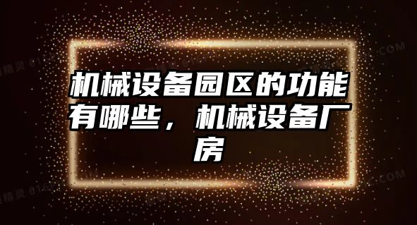 機械設備園區(qū)的功能有哪些，機械設備廠房