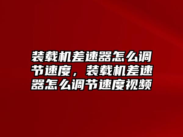 裝載機差速器怎么調節速度，裝載機差速器怎么調節速度視頻