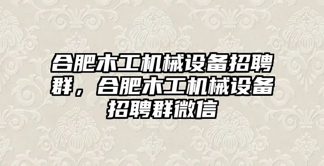 合肥木工機(jī)械設(shè)備招聘群，合肥木工機(jī)械設(shè)備招聘群微信