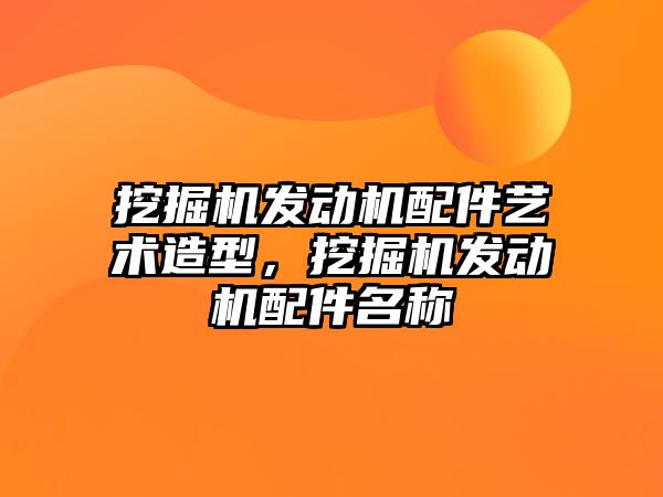 挖掘機發動機配件藝術造型，挖掘機發動機配件名稱