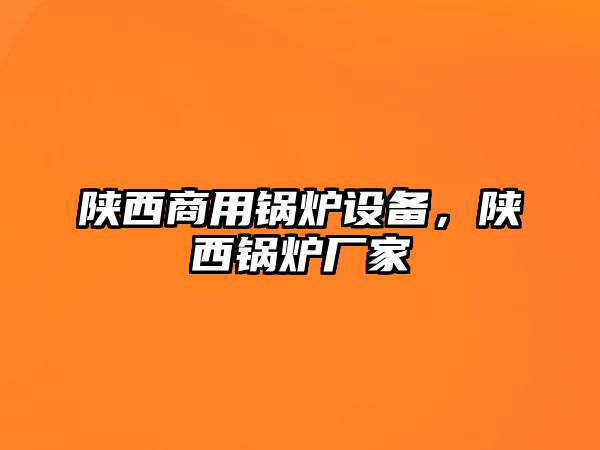 陜西商用鍋爐設備，陜西鍋爐廠家