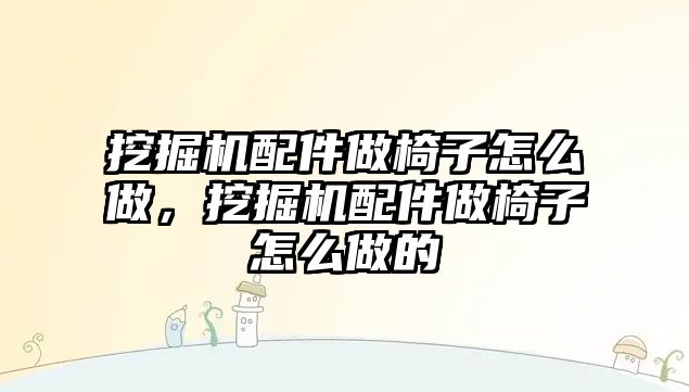 挖掘機配件做椅子怎么做，挖掘機配件做椅子怎么做的