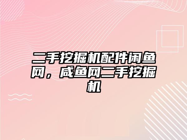 二手挖掘機配件閑魚網，咸魚網二手挖掘機