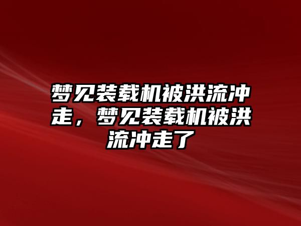 夢見裝載機被洪流沖走，夢見裝載機被洪流沖走了