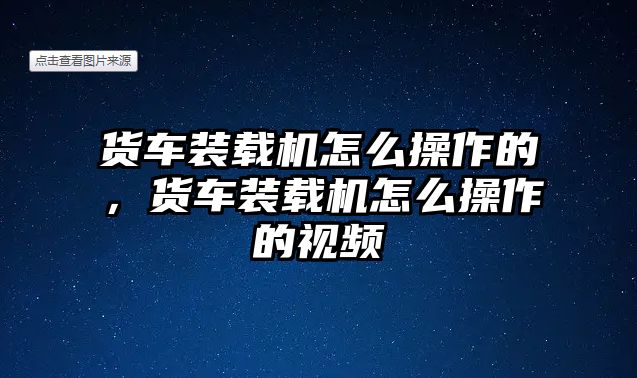 貨車裝載機怎么操作的，貨車裝載機怎么操作的視頻