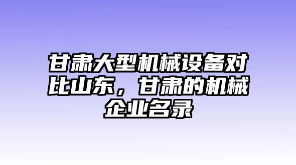 甘肅大型機械設備對比山東，甘肅的機械企業(yè)名錄