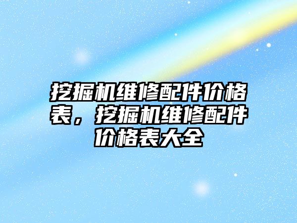 挖掘機維修配件價格表，挖掘機維修配件價格表大全