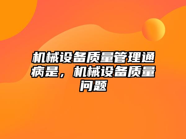 機械設備質量管理通病是，機械設備質量問題