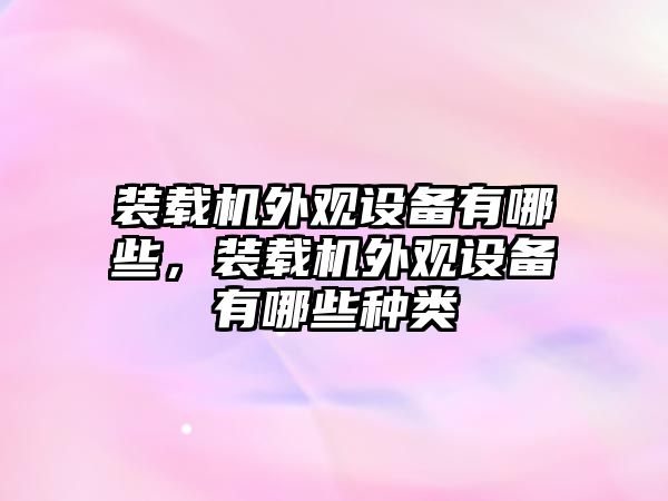 裝載機(jī)外觀設(shè)備有哪些，裝載機(jī)外觀設(shè)備有哪些種類