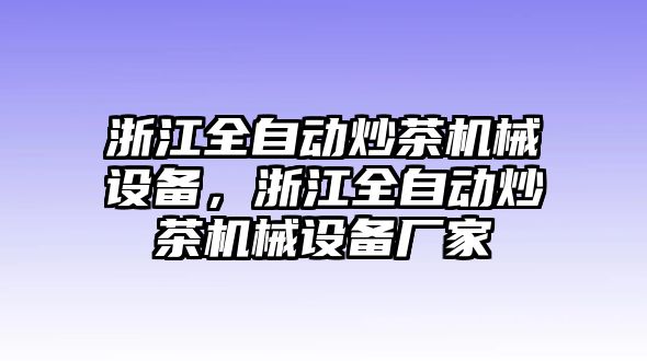 浙江全自動(dòng)炒茶機(jī)械設(shè)備，浙江全自動(dòng)炒茶機(jī)械設(shè)備廠家