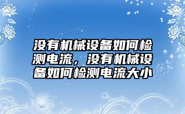 沒(méi)有機(jī)械設(shè)備如何檢測(cè)電流，沒(méi)有機(jī)械設(shè)備如何檢測(cè)電流大小