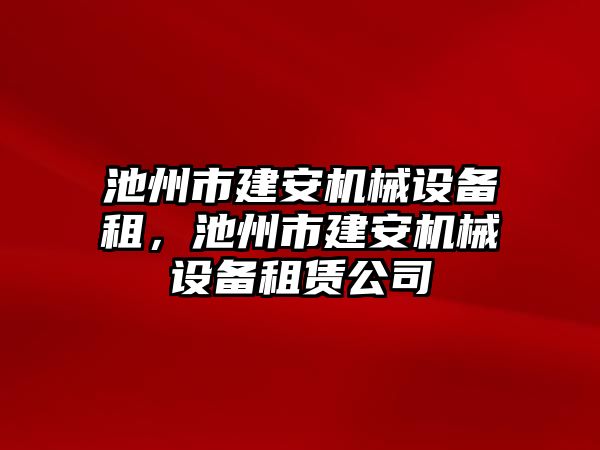 池州市建安機械設備租，池州市建安機械設備租賃公司