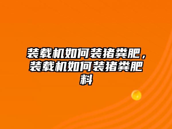 裝載機如何裝豬糞肥，裝載機如何裝豬糞肥料