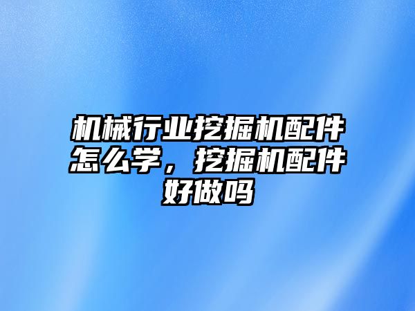 機械行業(yè)挖掘機配件怎么學(xué)，挖掘機配件好做嗎