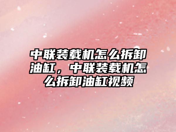 中聯裝載機怎么拆卸油缸，中聯裝載機怎么拆卸油缸視頻