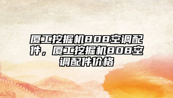 廈工挖掘機808空調配件，廈工挖掘機808空調配件價格