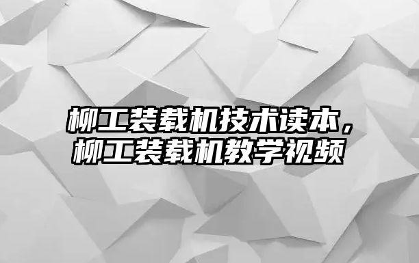 柳工裝載機技術讀本，柳工裝載機教學視頻