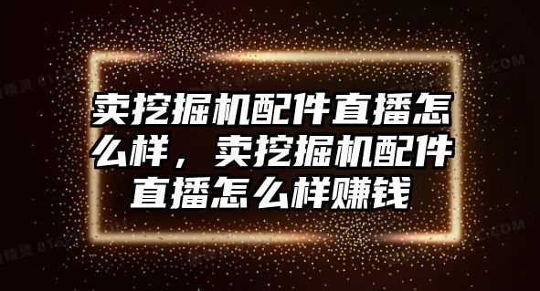 賣挖掘機配件直播怎么樣，賣挖掘機配件直播怎么樣賺錢