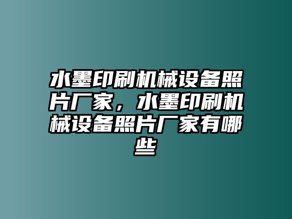 水墨印刷機(jī)械設(shè)備照片廠家，水墨印刷機(jī)械設(shè)備照片廠家有哪些