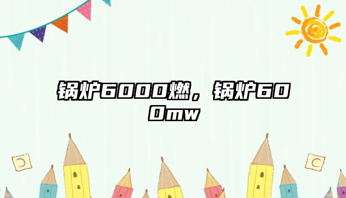 鍋爐6000燃，鍋爐600mw