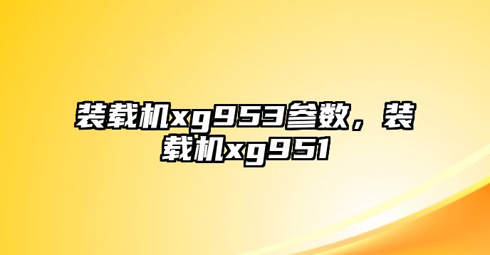 裝載機xg953參數，裝載機xg951