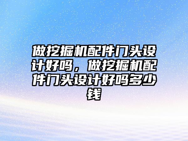 做挖掘機配件門頭設計好嗎，做挖掘機配件門頭設計好嗎多少錢