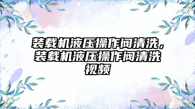 裝載機(jī)液壓操作閥清洗，裝載機(jī)液壓操作閥清洗視頻