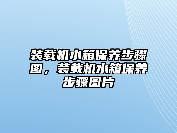 裝載機(jī)水箱保養(yǎng)步驟圖，裝載機(jī)水箱保養(yǎng)步驟圖片