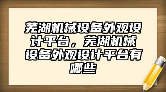 蕪湖機械設備外觀設計平臺，蕪湖機械設備外觀設計平臺有哪些