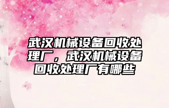 武漢機械設備回收處理廠，武漢機械設備回收處理廠有哪些