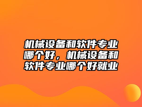 機(jī)械設(shè)備和軟件專(zhuān)業(yè)哪個(gè)好，機(jī)械設(shè)備和軟件專(zhuān)業(yè)哪個(gè)好就業(yè)