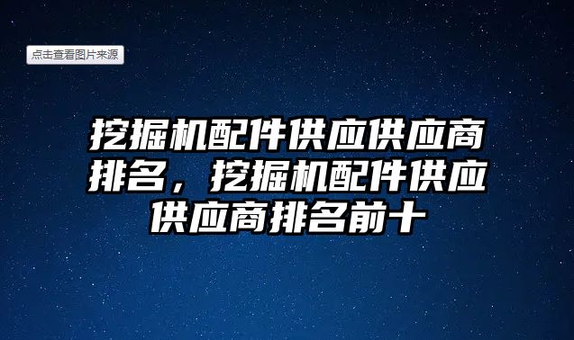 挖掘機配件供應(yīng)供應(yīng)商排名，挖掘機配件供應(yīng)供應(yīng)商排名前十