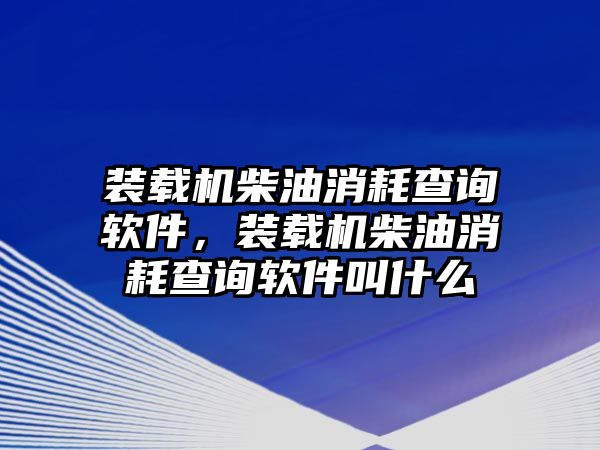 裝載機柴油消耗查詢軟件，裝載機柴油消耗查詢軟件叫什么