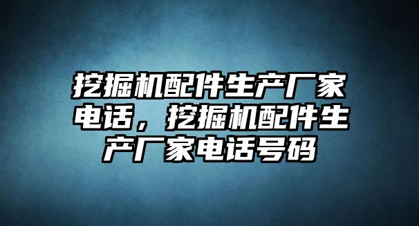 挖掘機配件生產廠家電話，挖掘機配件生產廠家電話號碼