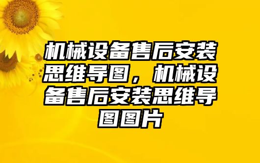 機械設(shè)備售后安裝思維導(dǎo)圖，機械設(shè)備售后安裝思維導(dǎo)圖圖片