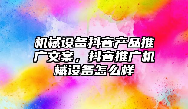 機械設備抖音產品推廣文案，抖音推廣機械設備怎么樣