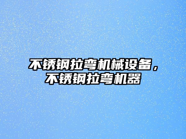 不銹鋼拉彎機械設備，不銹鋼拉彎機器