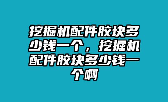 挖掘機配件膠塊多少錢一個，挖掘機配件膠塊多少錢一個啊