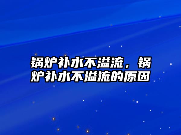 鍋爐補水不溢流，鍋爐補水不溢流的原因