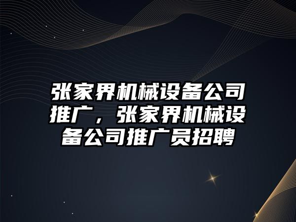 張家界機械設備公司推廣，張家界機械設備公司推廣員招聘