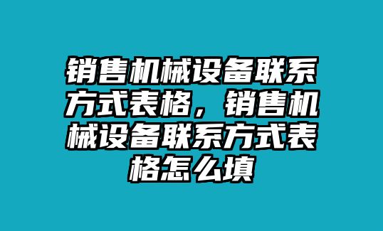 銷(xiāo)售機(jī)械設(shè)備聯(lián)系方式表格，銷(xiāo)售機(jī)械設(shè)備聯(lián)系方式表格怎么填