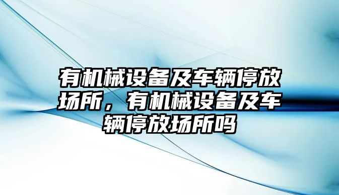 有機械設備及車輛停放場所，有機械設備及車輛停放場所嗎