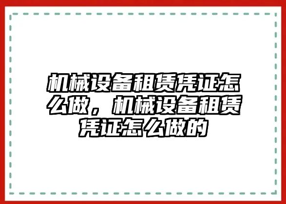 機械設備租賃憑證怎么做，機械設備租賃憑證怎么做的