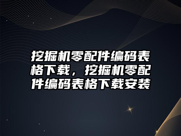 挖掘機(jī)零配件編碼表格下載，挖掘機(jī)零配件編碼表格下載安裝