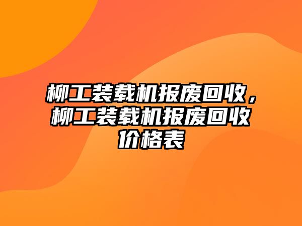 柳工裝載機(jī)報(bào)廢回收，柳工裝載機(jī)報(bào)廢回收價(jià)格表